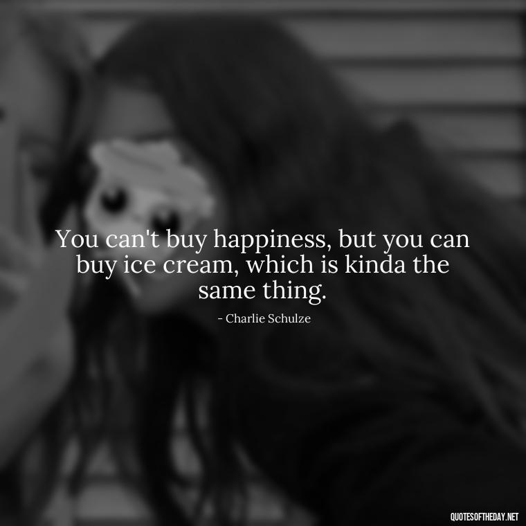 You can't buy happiness, but you can buy ice cream, which is kinda the same thing. - Disappointment Quotes In Love