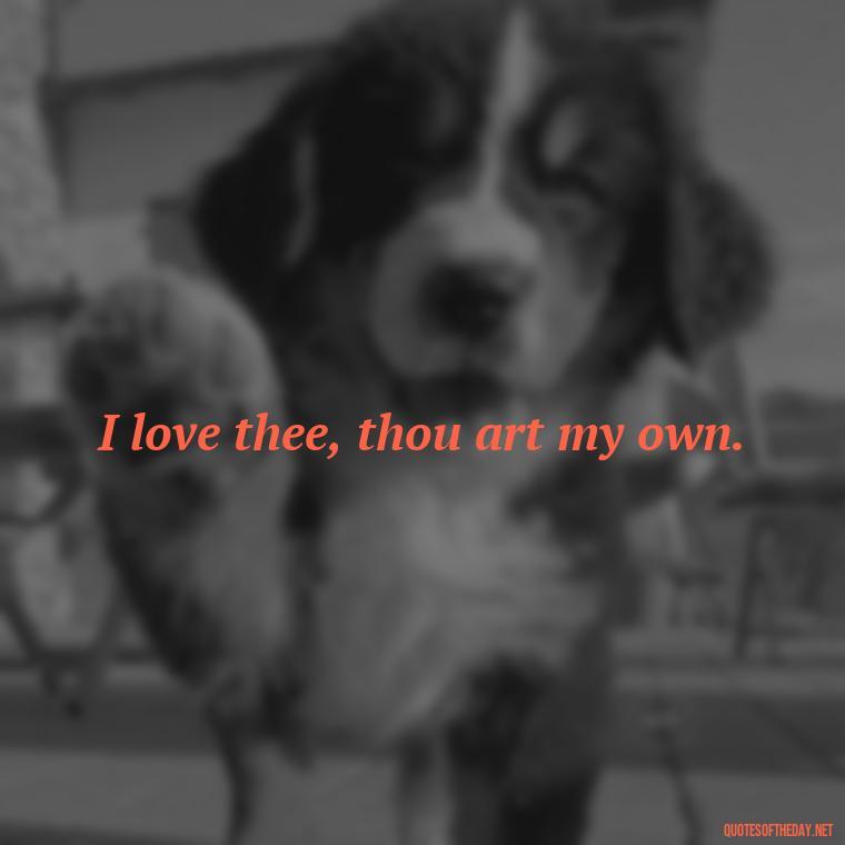 I love thee, thou art my own. - How I Love Thee Quotes