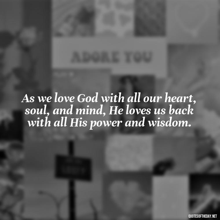 As we love God with all our heart, soul, and mind, He loves us back with all His power and wisdom. - God Quotes About Love Relationships