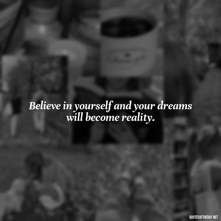 Believe in yourself and your dreams will become reality. - Daily Inspirational Quotes Short