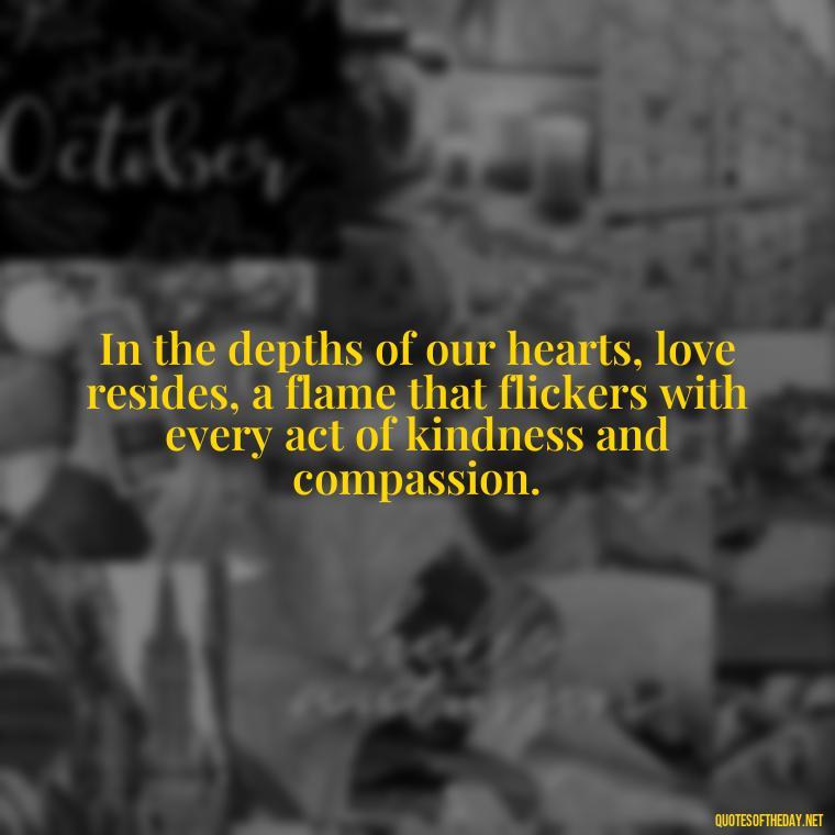 In the depths of our hearts, love resides, a flame that flickers with every act of kindness and compassion. - Corinthians Quote On Love