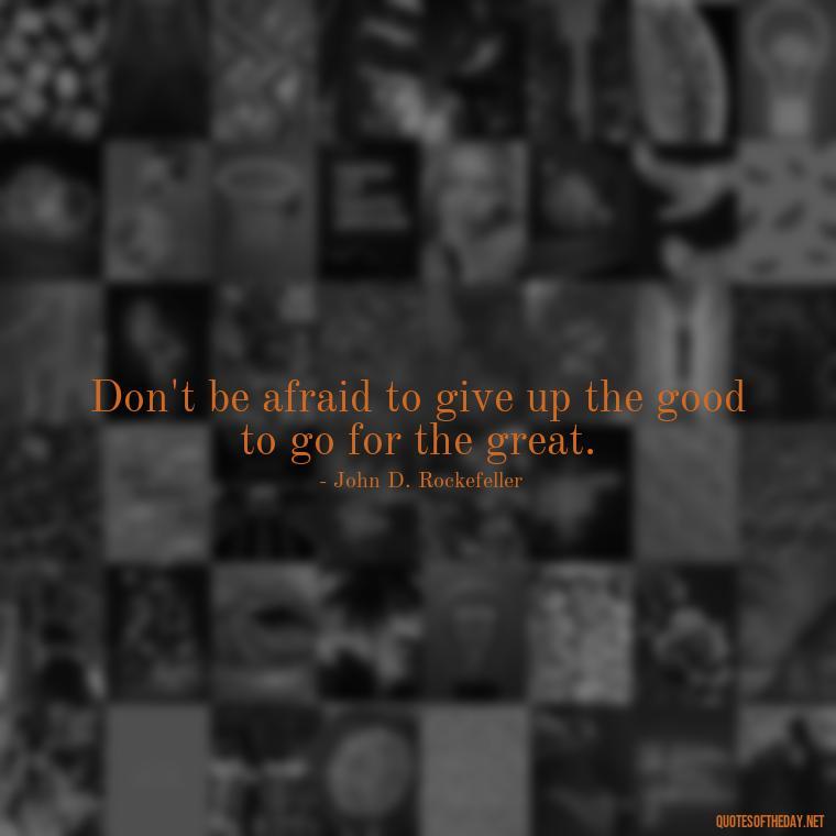 Don't be afraid to give up the good to go for the great. - Short Moving On Quotes