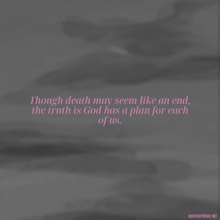 Though death may seem like an end, the truth is God has a plan for each of us. - Quotes For Missing Loved Ones In Heaven