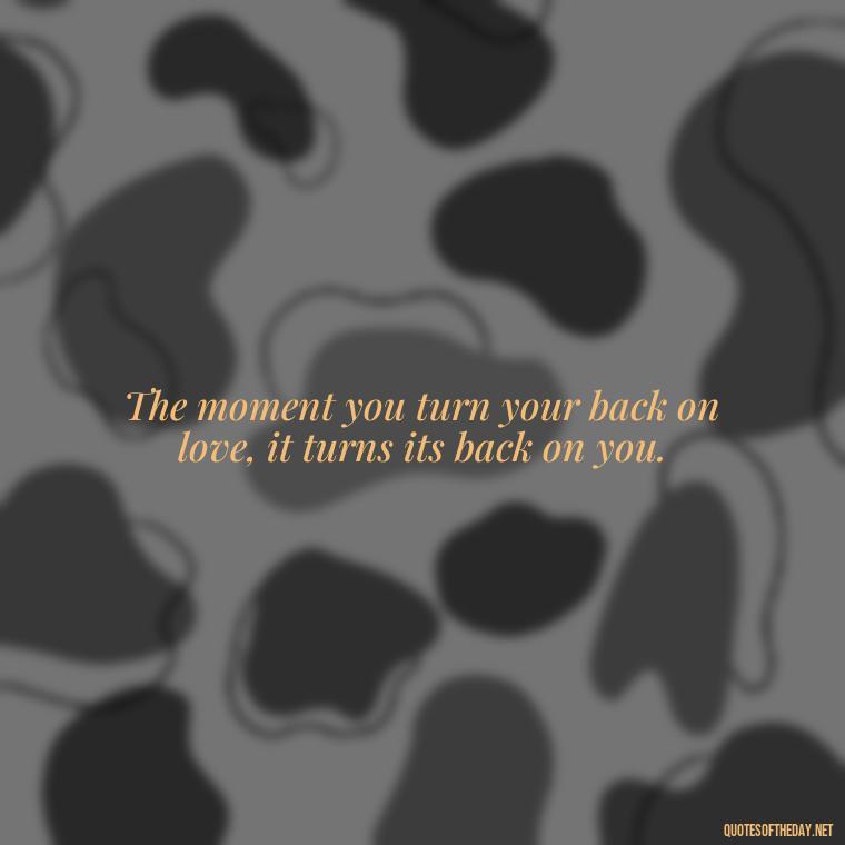 The moment you turn your back on love, it turns its back on you. - Betrayal Of Love Quotes