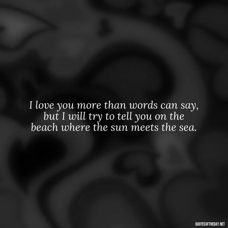 I love you more than words can say, but I will try to tell you on the beach where the sun meets the sea. - Beach Quotes Instagram