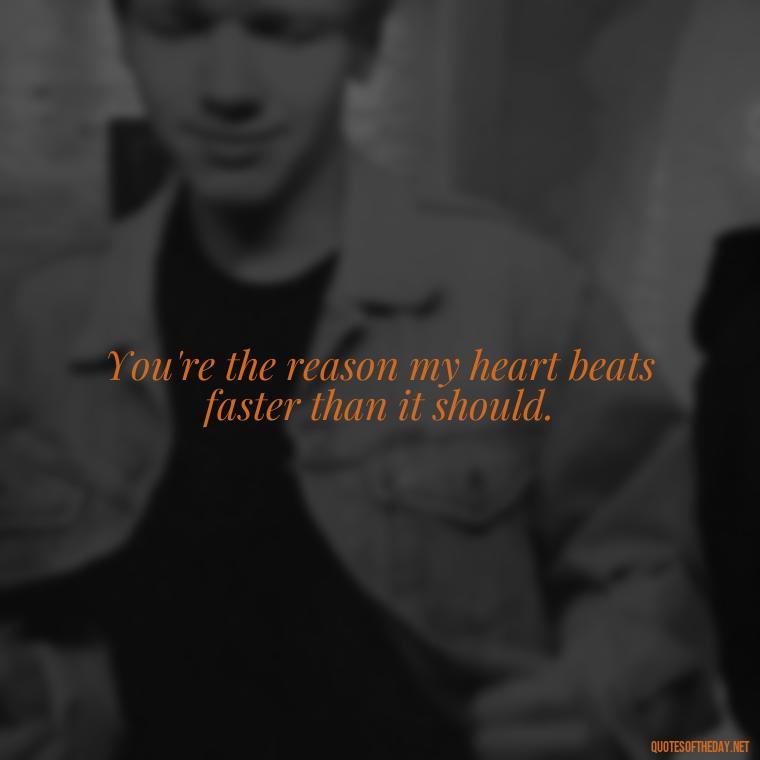 You're the reason my heart beats faster than it should. - Being In Love With You Quotes