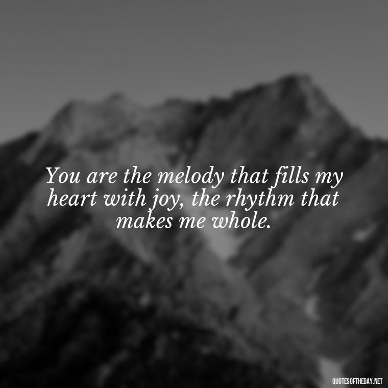 You are the melody that fills my heart with joy, the rhythm that makes me whole. - How Do I Love Thee Quotes