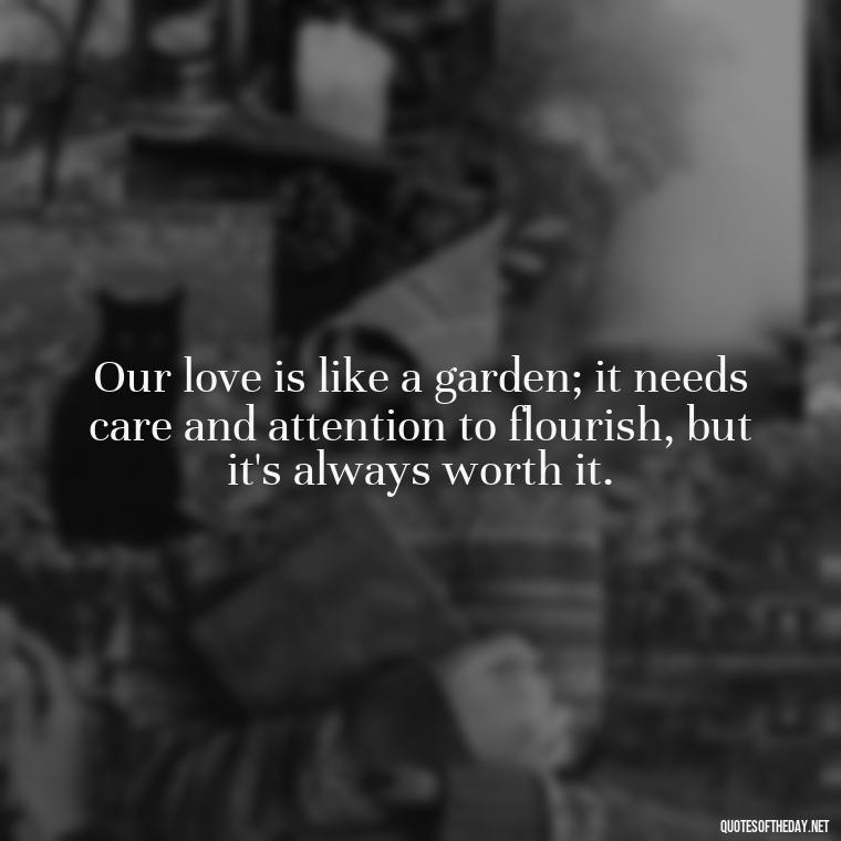 Our love is like a garden; it needs care and attention to flourish, but it's always worth it. - Love You And Miss You Quotes