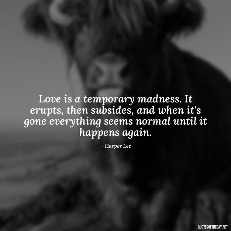 Love is a temporary madness. It erupts, then subsides, and when it's gone everything seems normal until it happens again. - Quotes About Accepting Love