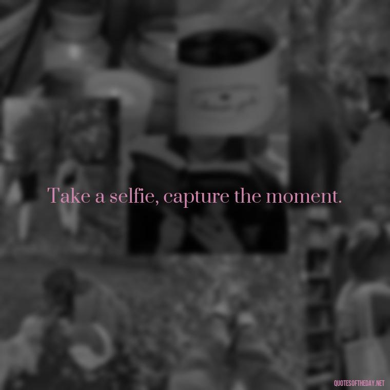 Take a selfie, capture the moment. - Short Selfie Quotes