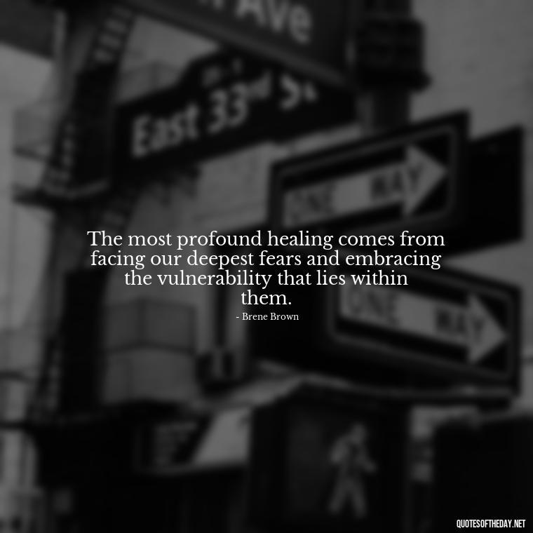 The most profound healing comes from facing our deepest fears and embracing the vulnerability that lies within them. - Deep Pain Love Quotes