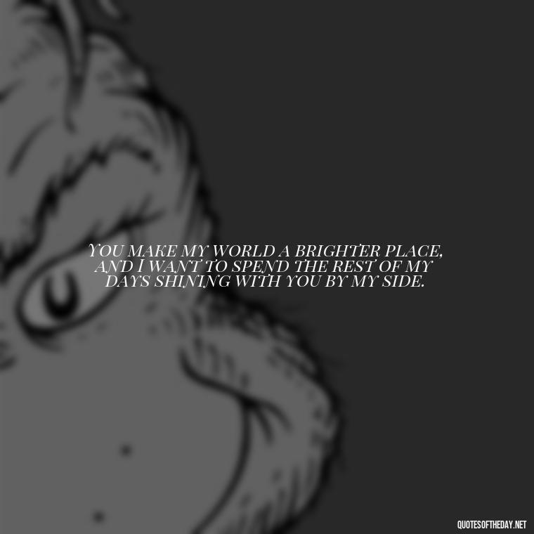 You make my world a brighter place, and I want to spend the rest of my days shining with you by my side. - I Want To Be With You Love Quotes