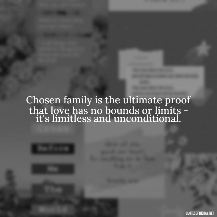 Chosen family is the ultimate proof that love has no bounds or limits - it's limitless and unconditional. - Chosen Family Quotes Short