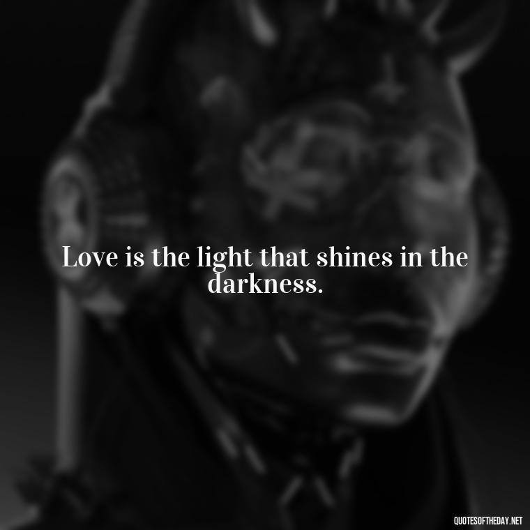 Love is the light that shines in the darkness. - Love Is Us Quotes