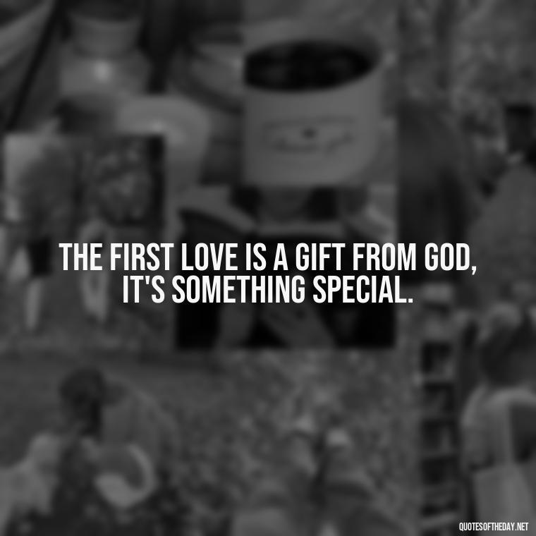 The first love is a gift from God, it's something special. - First Love Quote