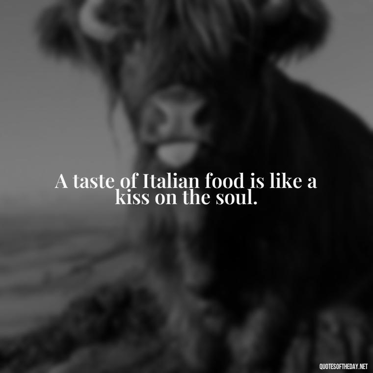 A taste of Italian food is like a kiss on the soul. - Italian Quotes Short