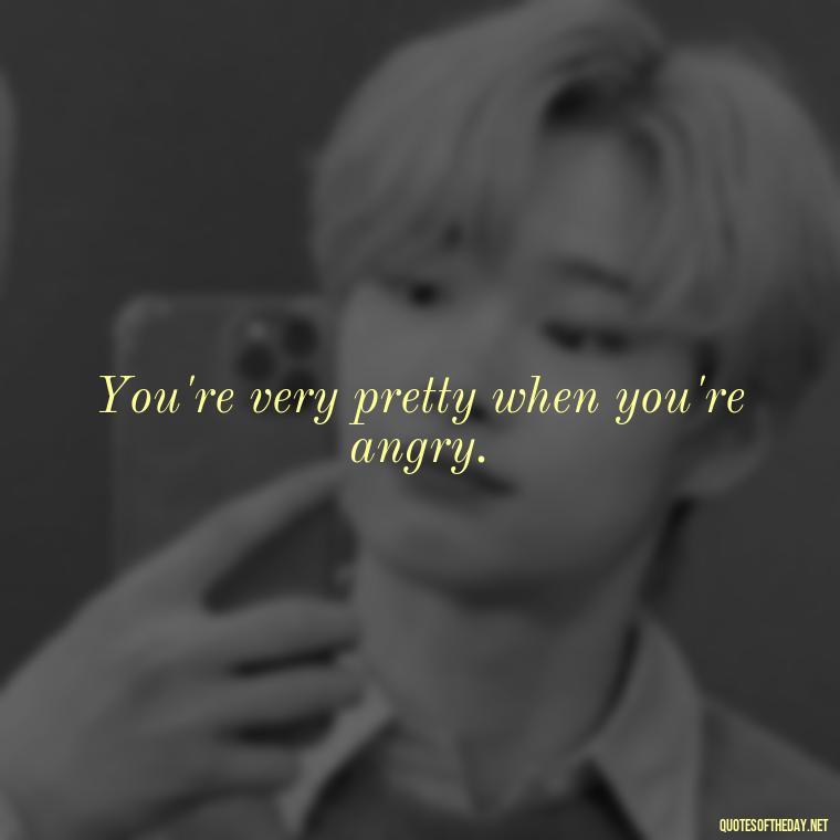 You're very pretty when you're angry. - Love You Long Time Movie Quote