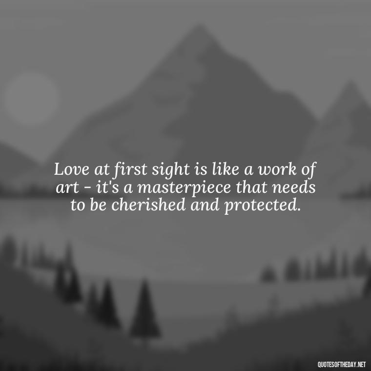 Love at first sight is like a work of art - it's a masterpiece that needs to be cherished and protected. - Quotes For New Love