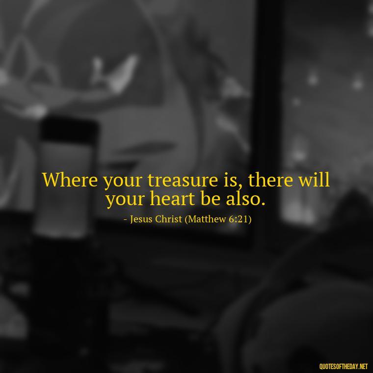 Where your treasure is, there will your heart be also. - Love Quote Pics For Her