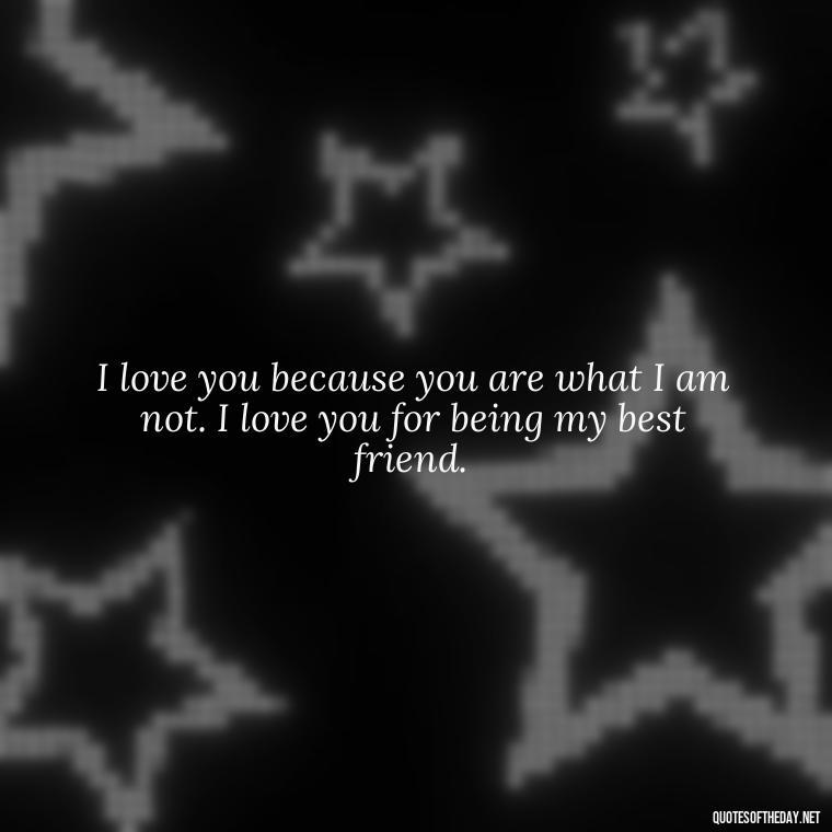 I love you because you are what I am not. I love you for being my best friend. - Love U Boyfriend Quotes