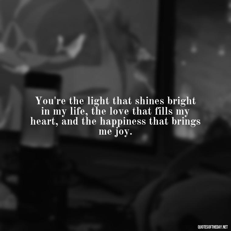 You're the light that shines bright in my life, the love that fills my heart, and the happiness that brings me joy. - Love Images Quotes For Her