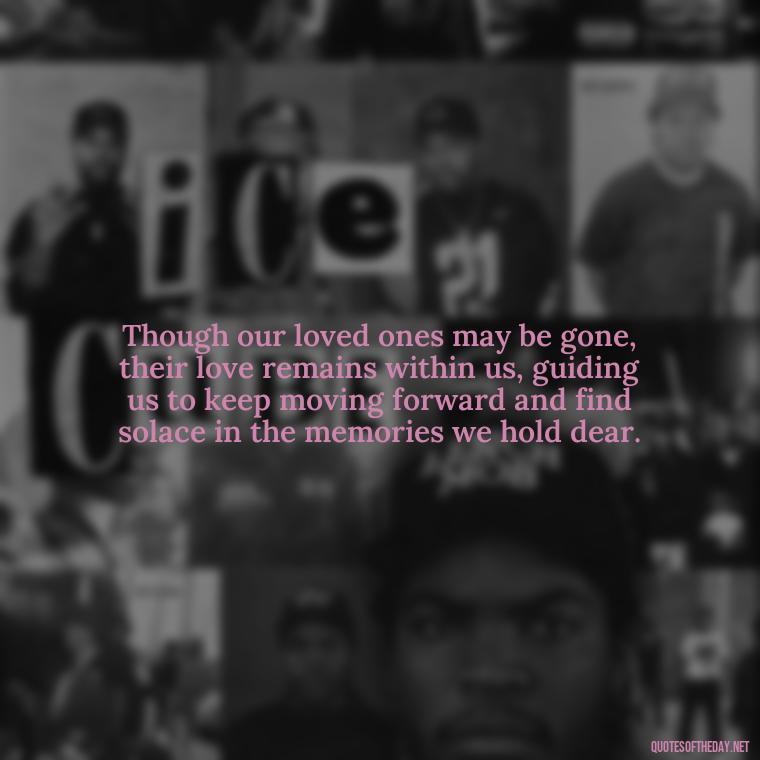 Though our loved ones may be gone, their love remains within us, guiding us to keep moving forward and find solace in the memories we hold dear. - Quote About Death Of Loved One