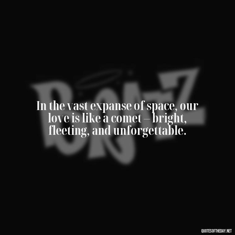 In the vast expanse of space, our love is like a comet – bright, fleeting, and unforgettable. - I Love You To The Moon And Back Quote