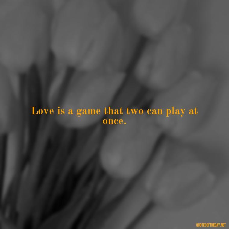 Love is a game that two can play at once. - Love Quotes Short And Simple