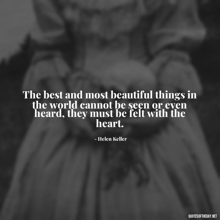 The best and most beautiful things in the world cannot be seen or even heard, they must be felt with the heart. - Love And Sweet Quotes For Him