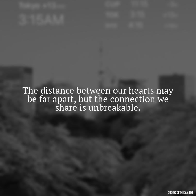 The distance between our hearts may be far apart, but the connection we share is unbreakable. - Miss You And Love You Quotes