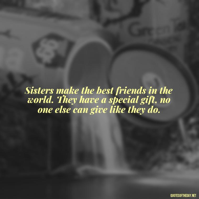 Sisters make the best friends in the world. They have a special gift, no one else can give like they do. - Quotes About Love For Sister