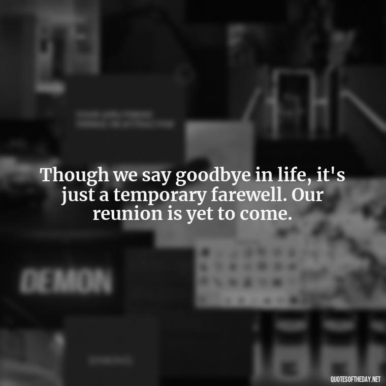 Though we say goodbye in life, it's just a temporary farewell. Our reunion is yet to come. - Quotes For Missing A Loved One In Heaven