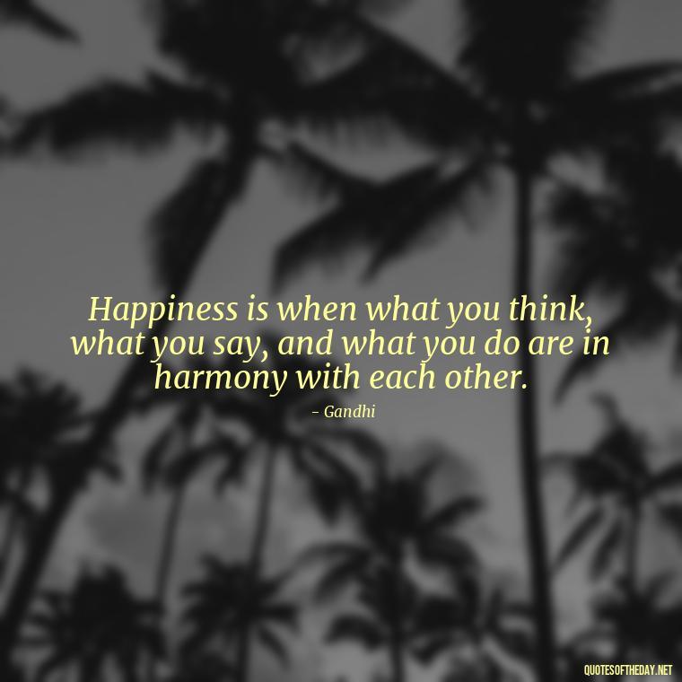 Happiness is when what you think, what you say, and what you do are in harmony with each other. - Quotes From Gandhi About Love