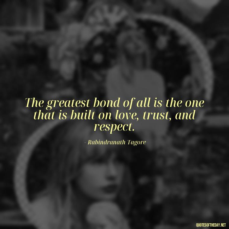 The greatest bond of all is the one that is built on love, trust, and respect. - Bond Love Quotes