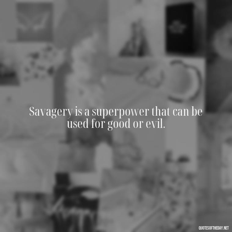 Savagery is a superpower that can be used for good or evil. - Savage Quotes Short