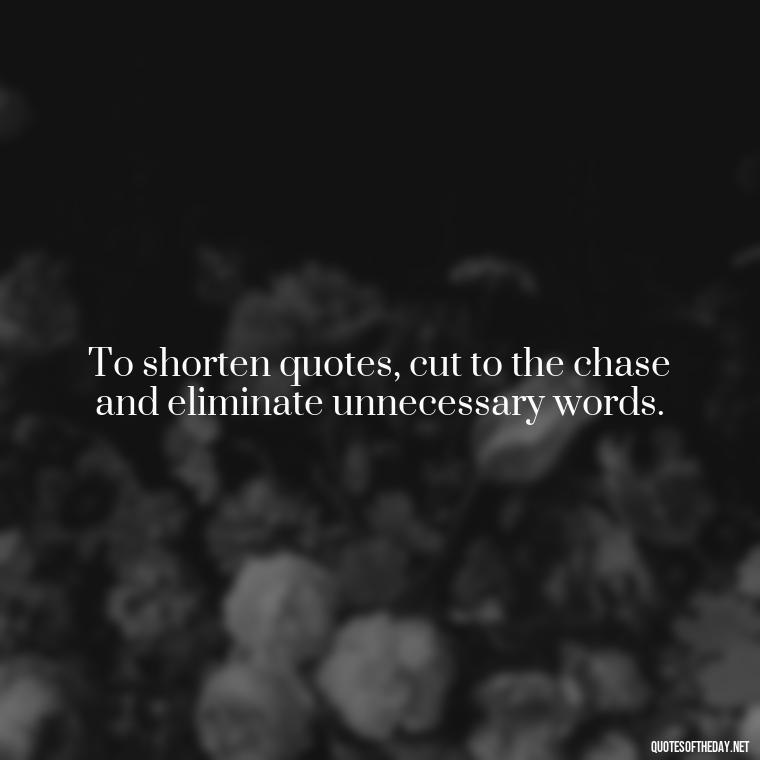 To shorten quotes, cut to the chase and eliminate unnecessary words. - How To Shorten Quotes