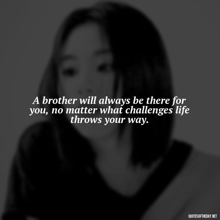 A brother will always be there for you, no matter what challenges life throws your way. - Quotes About Brothers Love