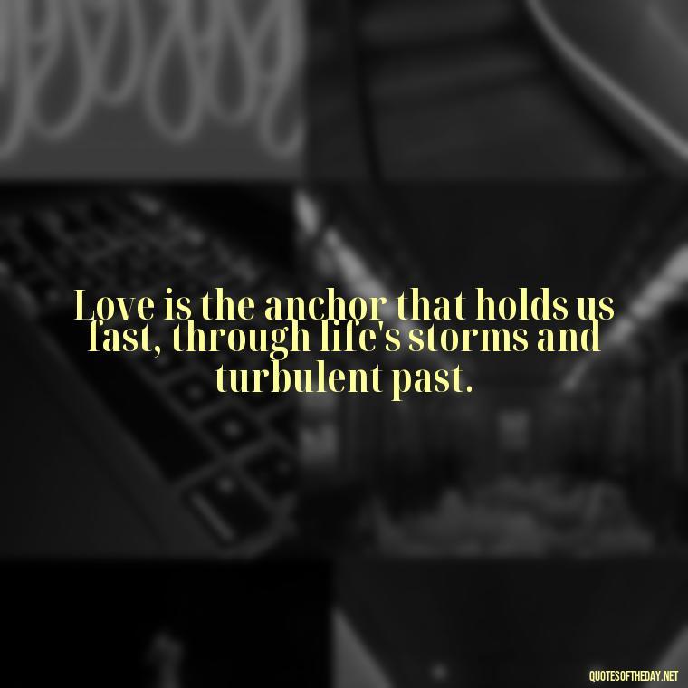 Love is the anchor that holds us fast, through life's storms and turbulent past. - Frank Sinatra Love Quotes