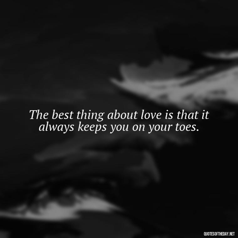 The best thing about love is that it always keeps you on your toes. - Love Quotes Care