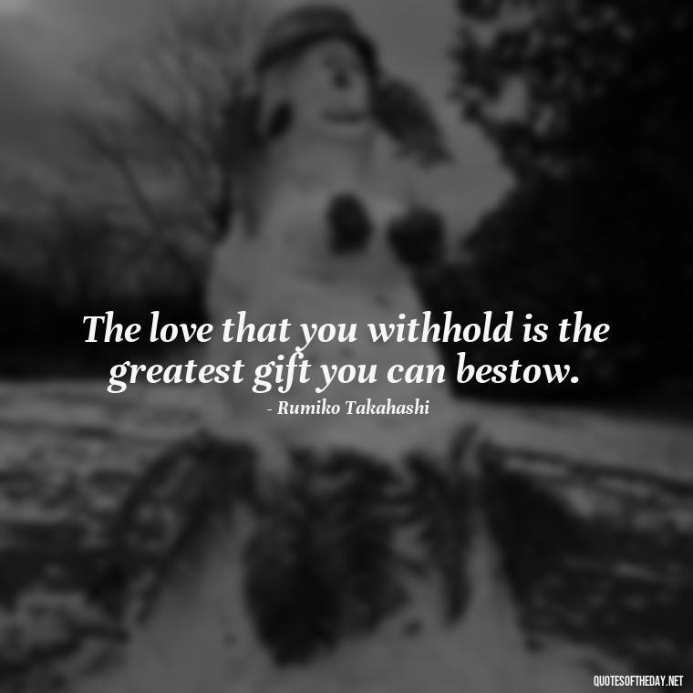 The love that you withhold is the greatest gift you can bestow. - Love And Disappointment Quotes