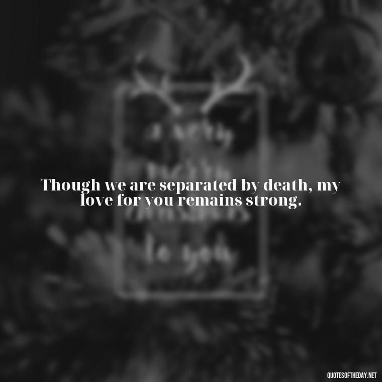 Though we are separated by death, my love for you remains strong. - Inspirational Quotes To Someone Who Lost A Loved One