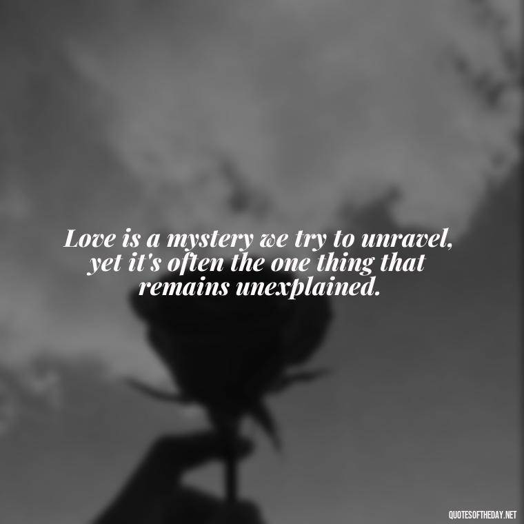 Love is a mystery we try to unravel, yet it's often the one thing that remains unexplained. - Lust For Love Quotes