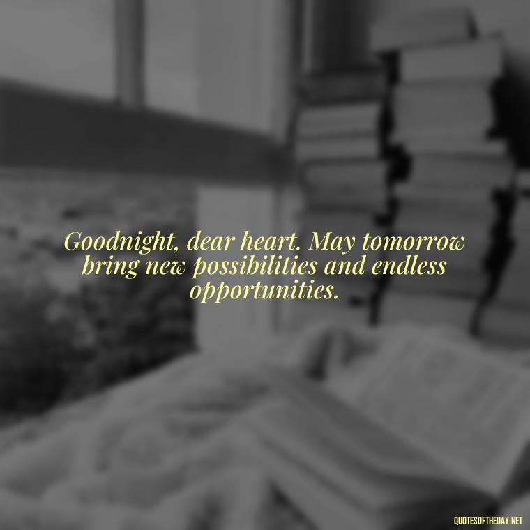 Goodnight, dear heart. May tomorrow bring new possibilities and endless opportunities. - Short Good Night Quotes