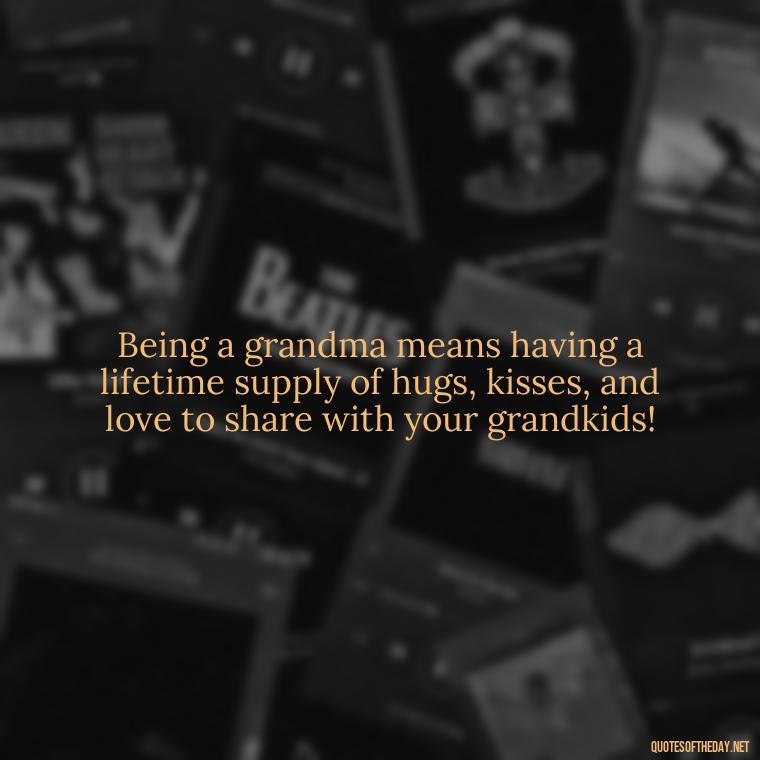 Being a grandma means having a lifetime supply of hugs, kisses, and love to share with your grandkids! - Grandma I Love You Quotes