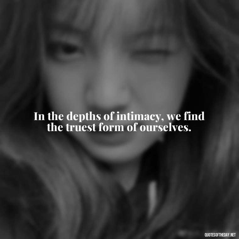 In the depths of intimacy, we find the truest form of ourselves. - Love Intimacy Quotes