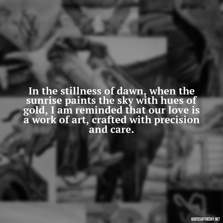 In the stillness of dawn, when the sunrise paints the sky with hues of gold, I am reminded that our love is a work of art, crafted with precision and care. - Quotes About Sunrise And Love