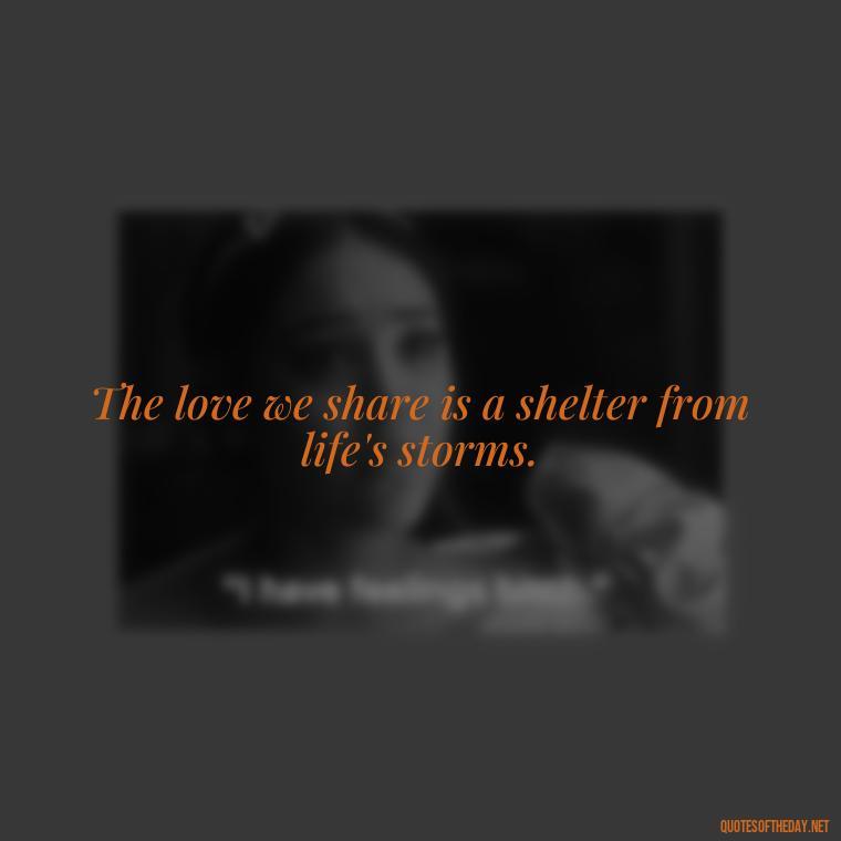 The love we share is a shelter from life's storms. - Love Quotes In One Line