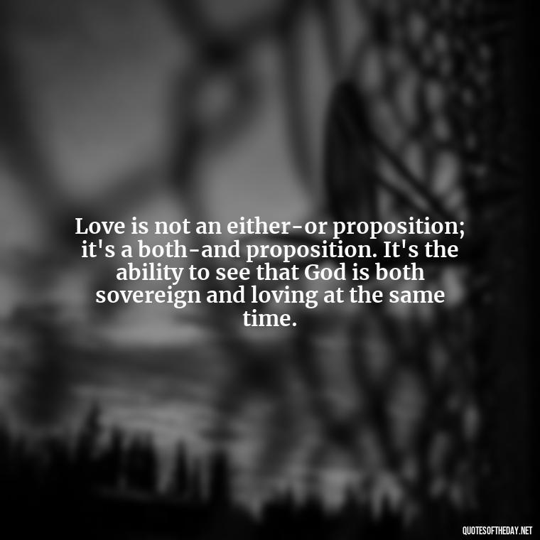 Love is not an either-or proposition; it's a both-and proposition. It's the ability to see that God is both sovereign and loving at the same time. - Quotes About Love Struggles