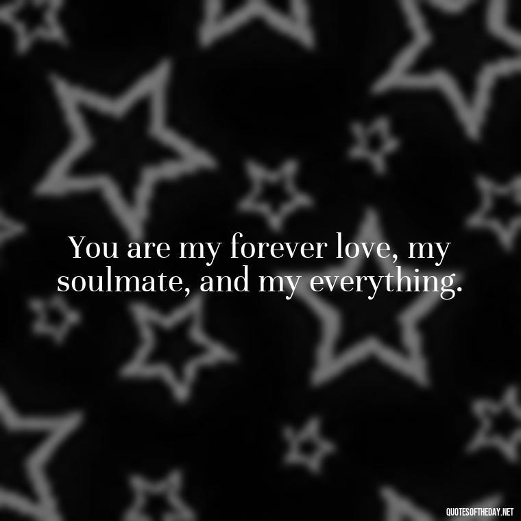 You are my forever love, my soulmate, and my everything. - I Want To Be With You Love Quotes