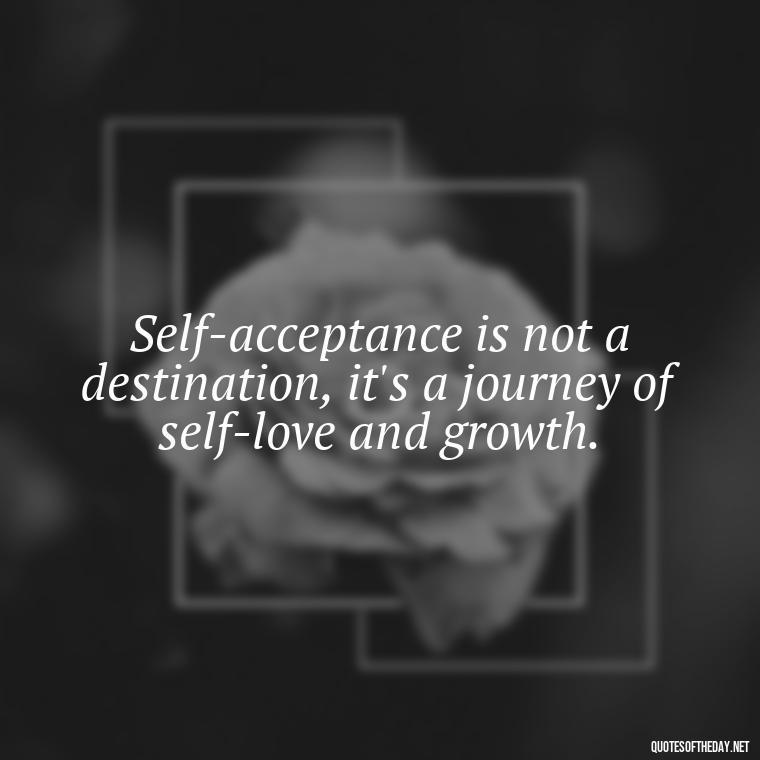 Self-acceptance is not a destination, it's a journey of self-love and growth. - I Love Me For Who I Am Quotes